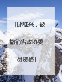 邱继兴，被撤销省政协委员资格
