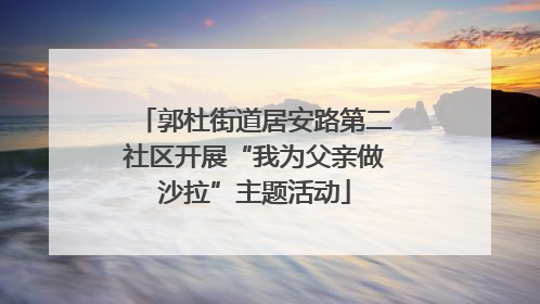 郭杜街道居安路第二社区开展“我为父亲做沙拉”主题活动