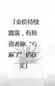 金价持续震荡，有投资者称“亏麻了”仍在买
