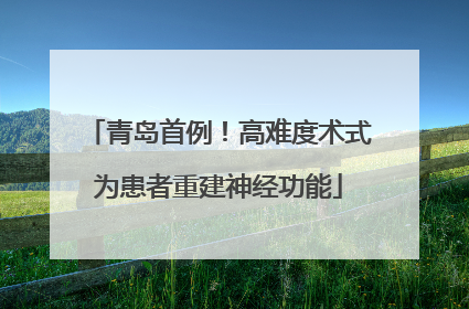 青岛首例！高难度术式为患者重建神经功能