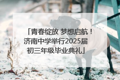 青春绽放 梦想启航！济南中学举行2025届初三年级毕业典礼