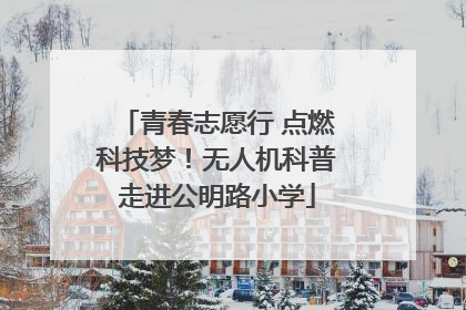 青春志愿行 点燃科技梦！无人机科普走进公明路小学