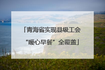 青海省实现县级工会“暖心早餐”全覆盖