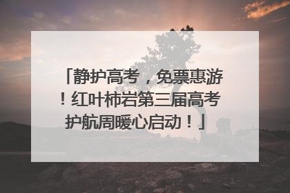 静护高考，免票惠游！红叶柿岩第三届高考护航周暖心启动！