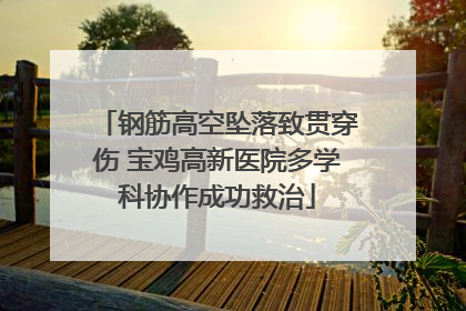 钢筋高空坠落致贯穿伤 宝鸡高新医院多学科协作成功救治