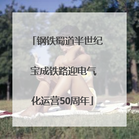 钢铁蜀道半世纪 宝成铁路迎电气化运营50周年