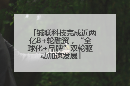 铖联科技完成近两亿B+轮融资，“全球化+品牌”双轮驱动加速发展