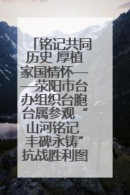 铭记共同历史 厚植家国情怀——荥阳市台办组织台胞台属参观“山河铭记 丰碑永铸”抗战胜利图片展