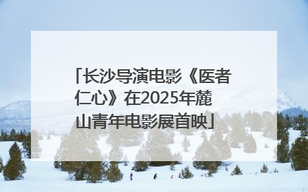 长沙导演电影《医者仁心》在2025年麓山青年电影展首映
