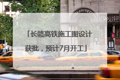 长赣高铁施工图设计获批，预计7月开工