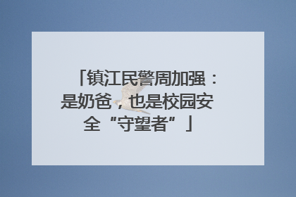 镇江民警周加强：是奶爸，也是校园安全“守望者”
