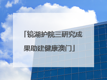 镜湖护院三研究成果助建健康澳门