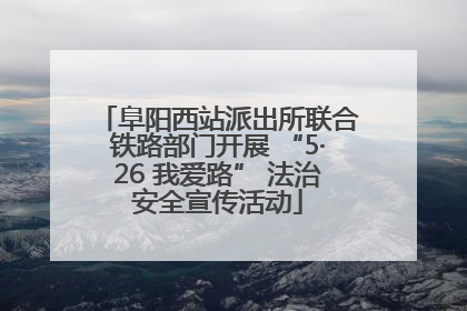 阜阳西站派出所联合铁路部门开展 “5·26 我爱路” 法治安全宣传活动