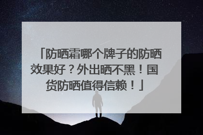 防晒霜哪个牌子的防晒效果好？外出晒不黑！国货防晒值得信赖！