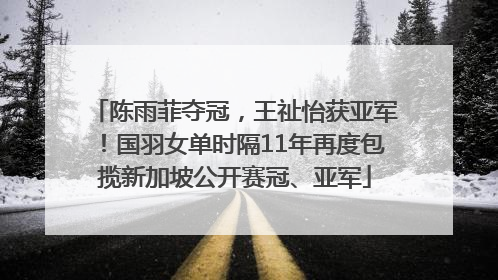 陈雨菲夺冠，王祉怡获亚军！国羽女单时隔11年再度包揽新加坡公开赛冠、亚军