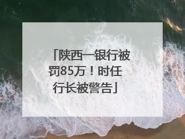 陕西一银行被罚85万！时任行长被警告