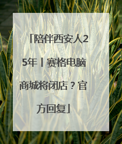 陪伴西安人25年丨赛格电脑商城将闭店？官方回复