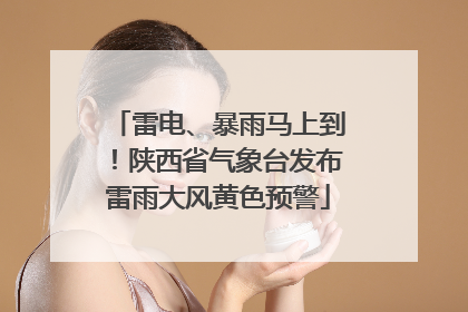 雷电、暴雨马上到！陕西省气象台发布雷雨大风黄色预警