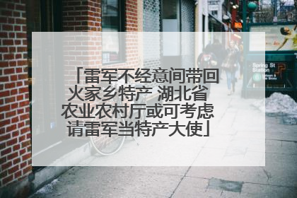 雷军不经意间带回火家乡特产 湖北省农业农村厅或可考虑请雷军当特产大使