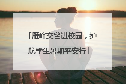 雁峰交警进校园，护航学生暑期平安行