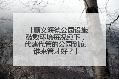 顺义海德公园设施破败环境每况愈下，代建代管的公园到底谁来管才好？
