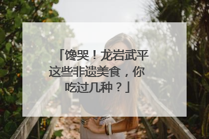 馋哭！龙岩武平这些非遗美食，你吃过几种？