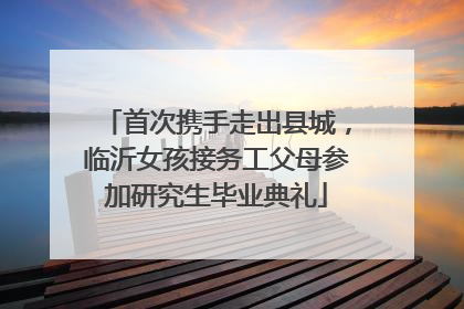 首次携手走出县城，临沂女孩接务工父母参加研究生毕业典礼