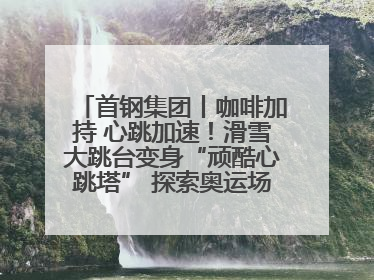 首钢集团丨咖啡加持 心跳加速！滑雪大跳台变身“顽酷心跳塔” 探索奥运场馆利用新途径