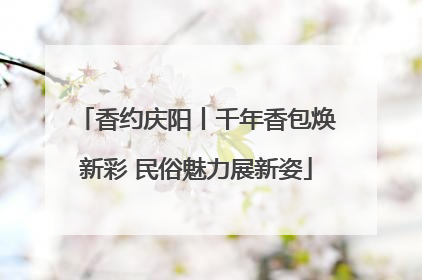 香约庆阳丨千年香包焕新彩 民俗魅力展新姿