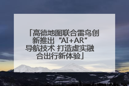 高德地图联合雷鸟创新推出“AI+AR”导航技术 打造虚实融合出行新体验
