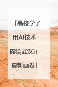 高校学子用AI技术描绘武汉江夏新画卷
