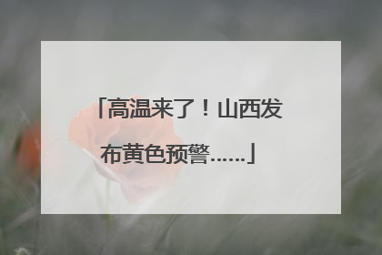 高温来了！山西发布黄色预警……