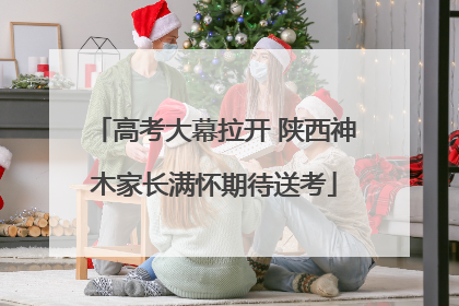 高考大幕拉开 陕西神木家长满怀期待送考