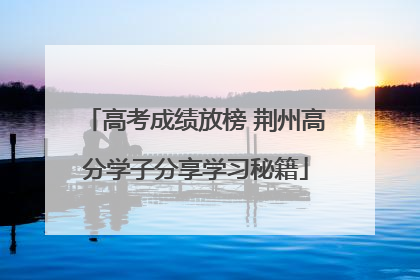 高考成绩放榜 荆州高分学子分享学习秘籍