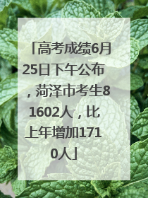 高考成绩6月25日下午公布，菏泽市考生81602人，比上年增加1710人