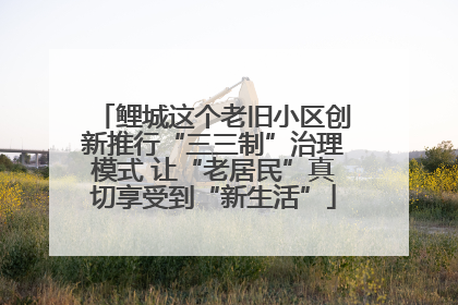 鲤城这个老旧小区创新推行“三三制”治理模式 让“老居民”真切享受到“新生活”