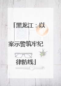 黑龙江：以案示警筑牢纪律防线
