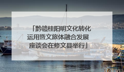 黔赣桂阳明文化转化运用暨文旅体融合发展座谈会在修文县举行