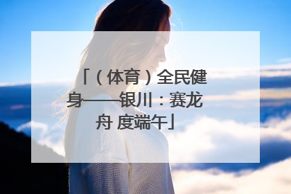 （体育）全民健身——银川：赛龙舟 度端午
