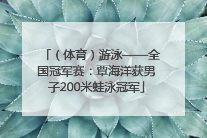 （体育）游泳——全国冠军赛：覃海洋获男子200米蛙泳冠军