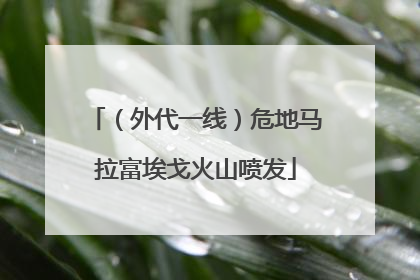 （外代一线）危地马拉富埃戈火山喷发