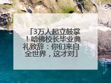 3万人起立鼓掌！哈佛校长毕业典礼致辞：你们来自全世界，这才对
