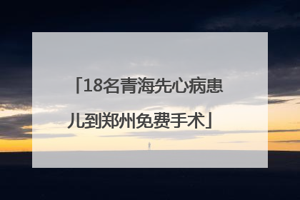 18名青海先心病患儿到郑州免费手术