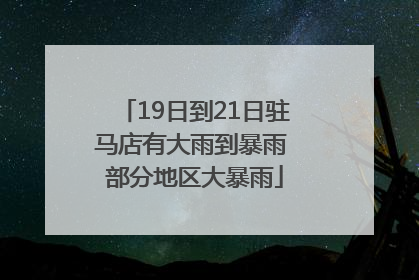 19日到21日驻马店有大雨到暴雨 部分地区大暴雨
