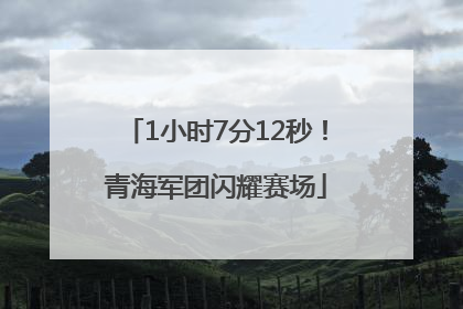 1小时7分12秒！青海军团闪耀赛场