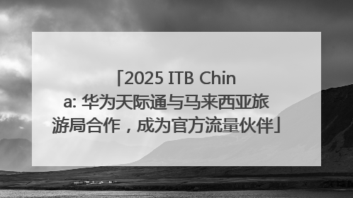 2025 ITB China: 华为天际通与马来西亚旅游局合作，成为官方流量伙伴