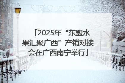 2025年“东盟水果汇聚广西”产销对接会在广西南宁举行