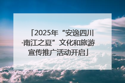 2025年“安逸四川·南江之夏”文化和旅游宣传推广活动开启