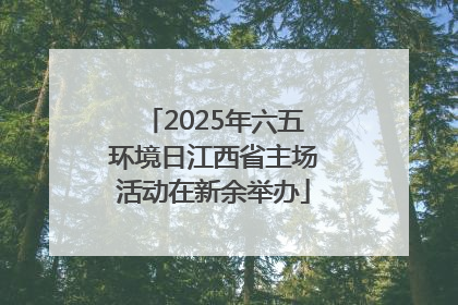 2025年六五环境日江西省主场活动在新余举办