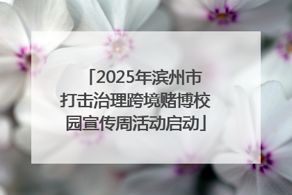 2025年滨州市打击治理跨境赌博校园宣传周活动启动